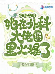 她在外科大佬圈火爆了全文下载